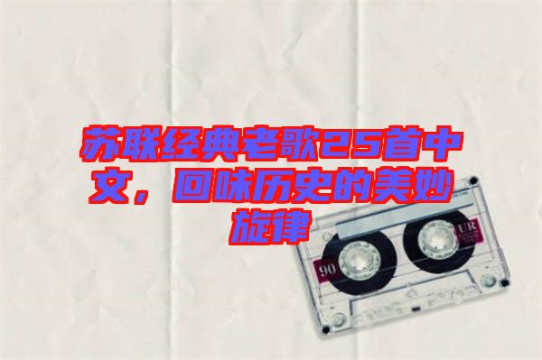 蘇聯(lián)經(jīng)典老歌25首中文，回味歷史的美妙旋律
