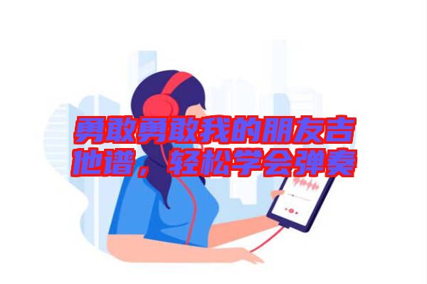 勇敢勇敢我的朋友吉他譜，輕松學(xué)會(huì)彈奏