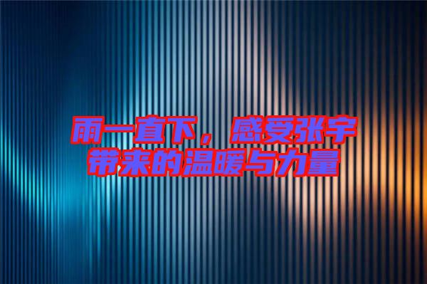 雨一直下，感受張宇帶來的溫暖與力量