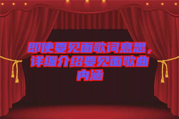 即使要見(jiàn)面歌詞意思，詳細(xì)介紹要見(jiàn)面歌曲內(nèi)涵
