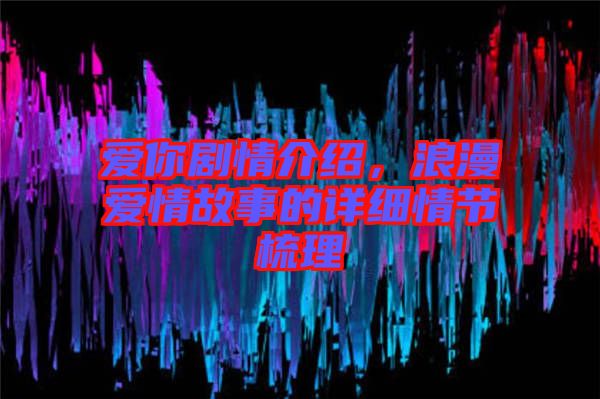 愛(ài)你劇情介紹，浪漫愛(ài)情故事的詳細(xì)情節(jié)梳理