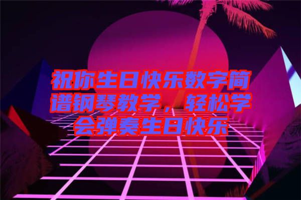 祝你生日快樂數(shù)字簡譜鋼琴教學(xué)，輕松學(xué)會(huì)彈奏生日快樂