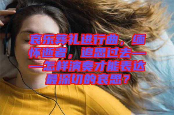 哀樂(lè)葬禮進(jìn)行曲，緬懷逝者，追思過(guò)去——怎樣演奏才能表達(dá)最深切的哀思？