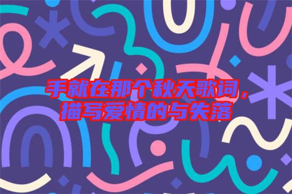 手就在那個秋天歌詞，描寫愛情的與失落