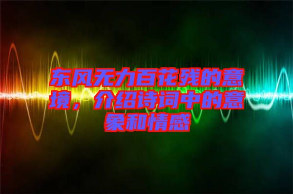 東風(fēng)無(wú)力百花殘的意境，介紹詩(shī)詞中的意象和情感
