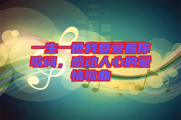 一生一世我要愛(ài)著你歌詞，感動(dòng)人心的愛(ài)情歌曲