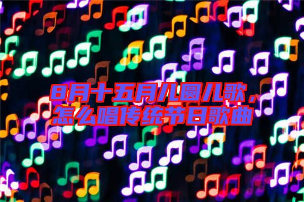 8月十五月兒圓兒歌，怎么唱傳統(tǒng)節(jié)日歌曲