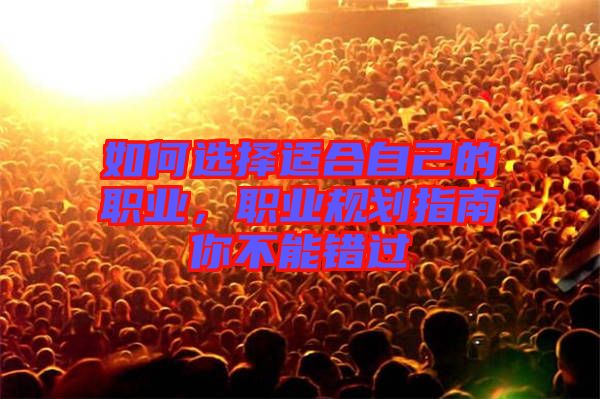 如何選擇適合自己的職業(yè)，職業(yè)規(guī)劃指南你不能錯過