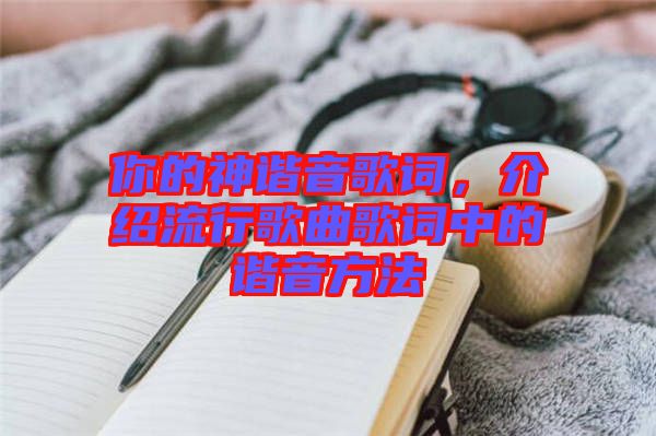 你的神諧音歌詞，介紹流行歌曲歌詞中的諧音方法