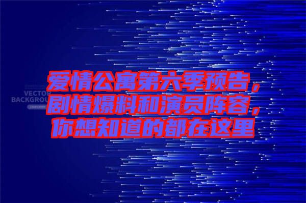 愛情公寓第六季預(yù)告，劇情爆料和演員陣容，你想知道的都在這里