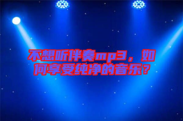 不想聽伴奏mp3，如何享受純凈的音樂？