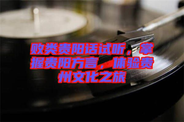 敗類(lèi)貴陽(yáng)話(huà)試聽(tīng)，掌握貴陽(yáng)方言，體驗(yàn)貴州文化之旅