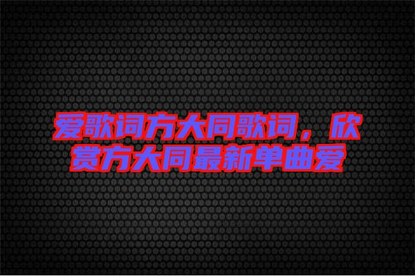 愛(ài)歌詞方大同歌詞，欣賞方大同最新單曲愛(ài)