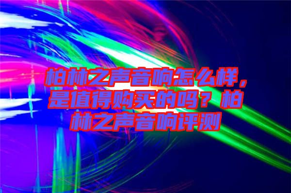 柏林之聲音響怎么樣，是值得購(gòu)買的嗎？柏林之聲音響評(píng)測(cè)