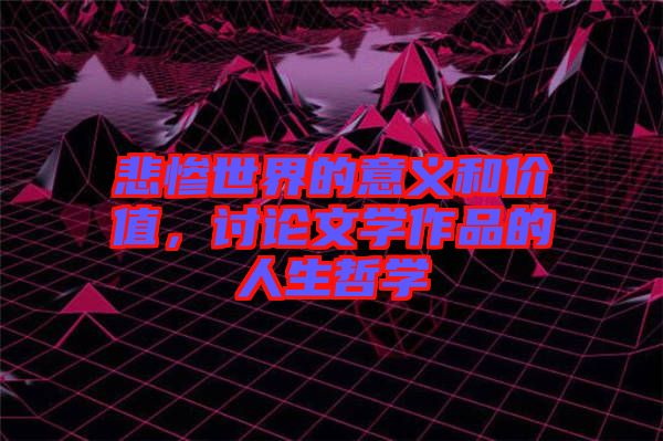 悲慘世界的意義和價(jià)值，討論文學(xué)作品的人生哲學(xué)