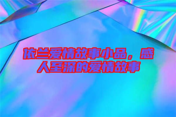 依蘭愛(ài)情故事小品，感人至深的愛(ài)情故事