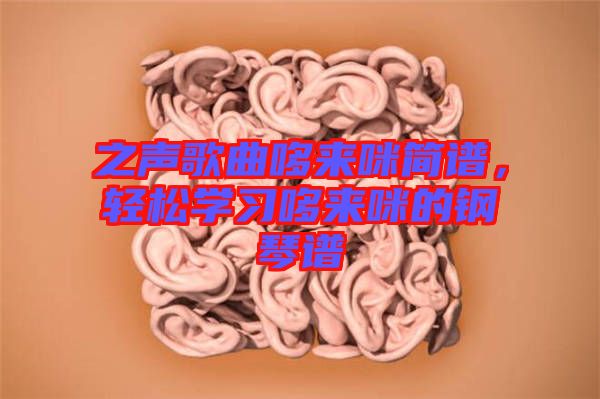 之聲歌曲哆來咪簡譜，輕松學習哆來咪的鋼琴譜
