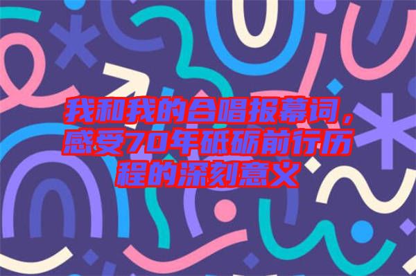 我和我的合唱報(bào)幕詞，感受70年砥礪前行歷程的深刻意義
