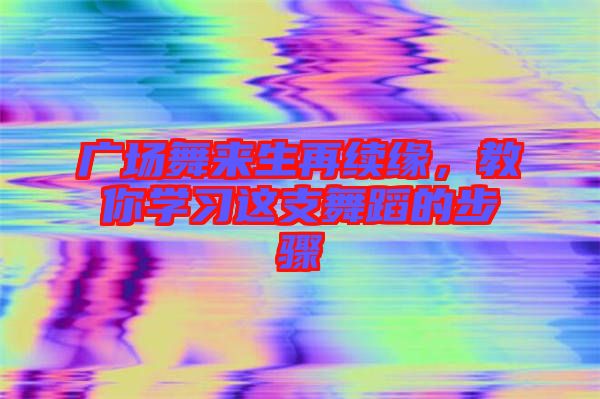 廣場舞來生再續(xù)緣，教你學(xué)習(xí)這支舞蹈的步驟