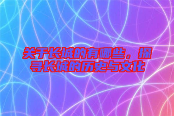 關(guān)于長城的有哪些，探尋長城的歷史與文化