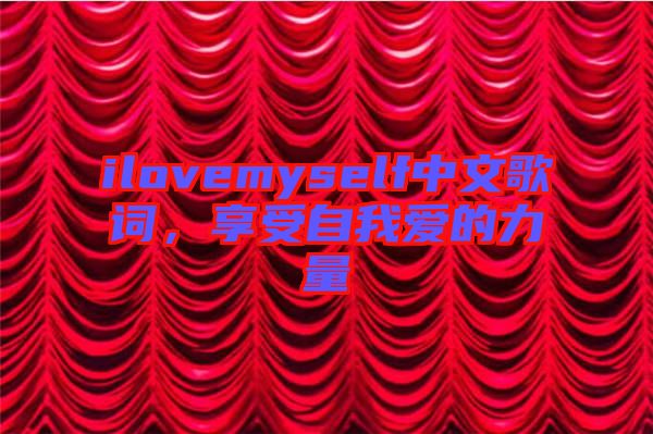 ilovemyself中文歌詞，享受自我愛的力量