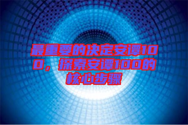最重要的決定安譚100，探索安譚100的核心步驟