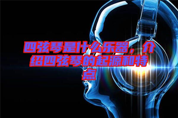 四弦琴是什么樂器，介紹四弦琴的起源和特點(diǎn)