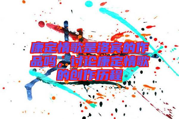 康定情歌是洛賓的作品嗎，討論康定情歌的創(chuàng)作歷程