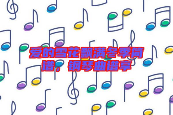 愛的雪花飄滿冬季簡譜，鋼琴曲譜享