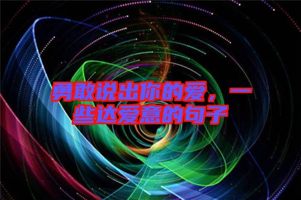 勇敢說出你的愛，一些達(dá)愛意的句子