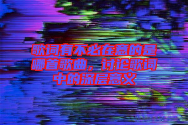 歌詞有不必在意的是哪首歌曲，討論歌詞中的深層意義