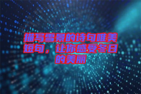 描寫雪景的詩句唯美短句，讓你感受冬日的美麗