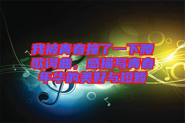 我被青春撞了一下腰歌詞曲，感描寫青春年華的美好與短暫