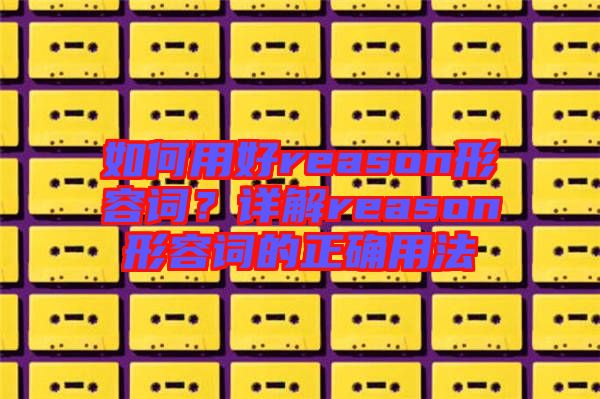 如何用好reason形容詞？詳解reason形容詞的正確用法