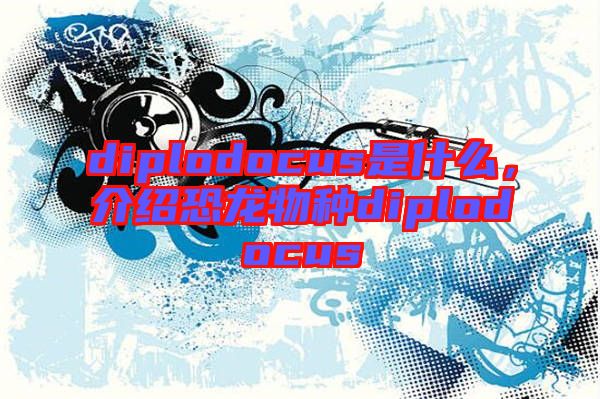diplodocus是什么，介紹恐龍物種diplodocus