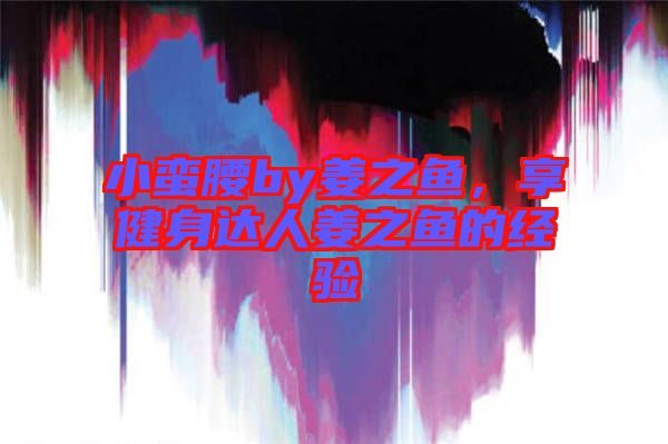 小蠻腰by姜之魚，享健身達(dá)人姜之魚的經(jīng)驗(yàn)