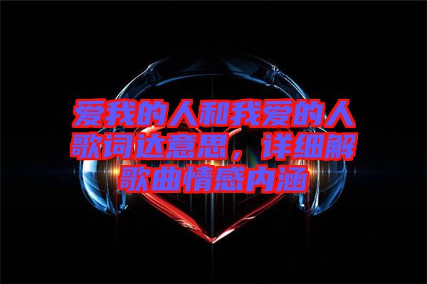 愛我的人和我愛的人歌詞達(dá)意思，詳細(xì)解歌曲情感內(nèi)涵