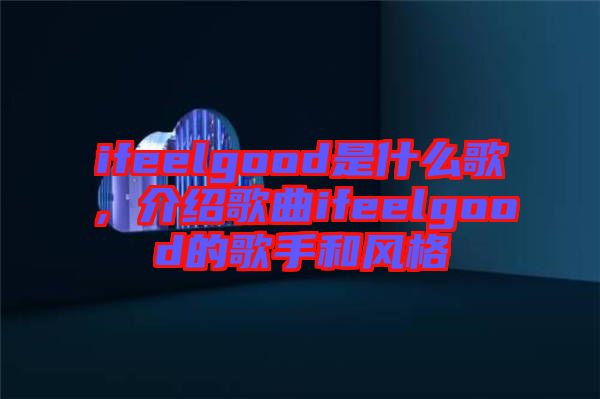 ifeelgood是什么歌，介紹歌曲ifeelgood的歌手和風(fēng)格