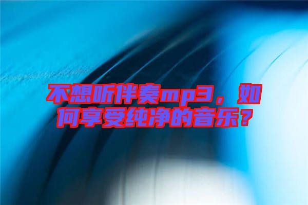 不想聽伴奏mp3，如何享受純凈的音樂？