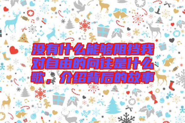 沒有什么能夠阻擋我對自由的向往是什么歌，介紹背后的故事