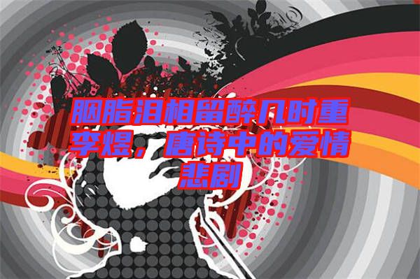 胭脂淚相留醉幾時(shí)重李煜，唐詩(shī)中的愛(ài)情悲劇
