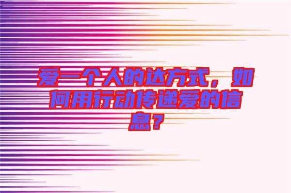 愛一個人的達方式，如何用行動傳遞愛的信息？