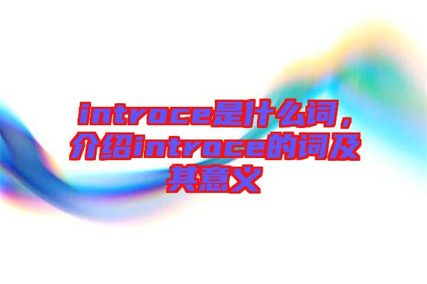 introce是什么詞，介紹introce的詞及其意義