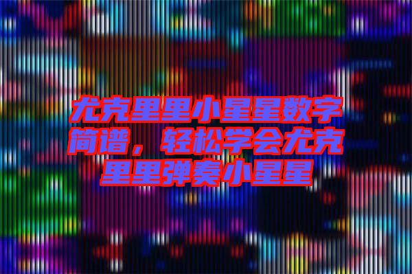尤克里里小星星數(shù)字簡譜，輕松學(xué)會尤克里里彈奏小星星