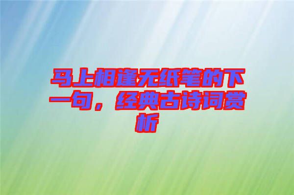 馬上相逢無紙筆的下一句，經(jīng)典古詩詞賞析