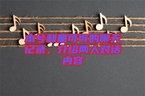 本兮和童可可的聊天記錄，介紹兩人對話內(nèi)容