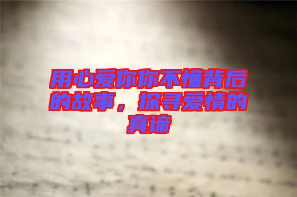 用心愛你你不懂背后的故事，探尋愛情的真諦