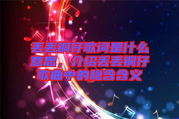 丟丟銅仔歌詞是什么意思，介紹丟丟銅仔歌曲中的隱含含義
