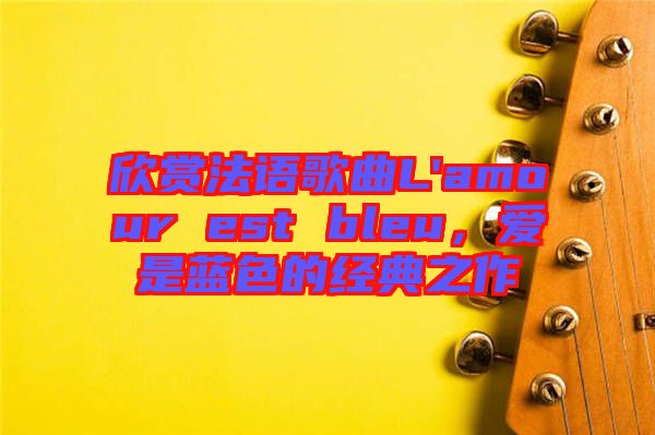 欣賞法語(yǔ)歌曲L'amour est bleu，愛(ài)是藍(lán)色的經(jīng)典之作