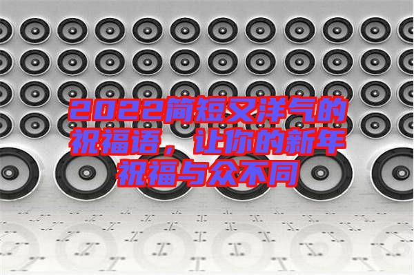 2022簡短又洋氣的祝福語，讓你的新年祝福與眾不同